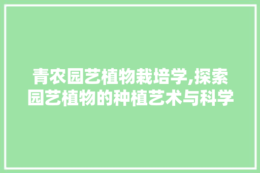 青农园艺植物栽培学,探索园艺植物的种植艺术与科学 土壤施肥