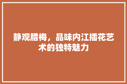 静观腊梅，品味内江插花艺术的独特魅力 畜牧养殖