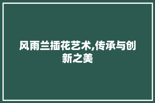 风雨兰插花艺术,传承与创新之美 水果种植