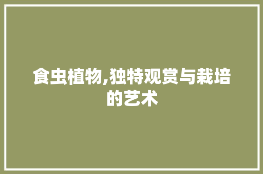 食虫植物,独特观赏与栽培的艺术 水果种植