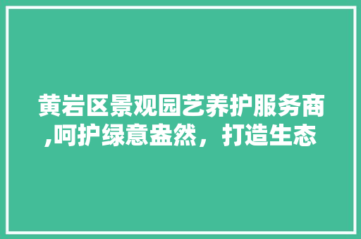 黄岩区景观园艺养护服务商,呵护绿意盎然，打造生态宜居新空间 畜牧养殖