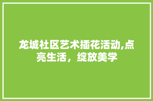 龙城社区艺术插花活动,点亮生活，绽放美学