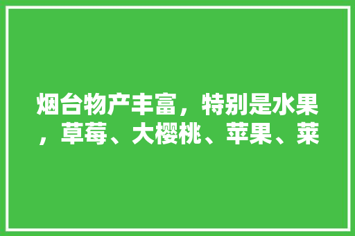 烟台物产丰富，特别是水果，草莓、大樱桃、苹果、莱阳梨…你最喜欢哪种水果，烟台水果主要种植区有哪些。 家禽养殖