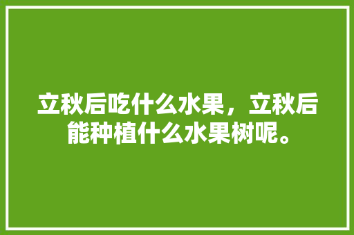 立秋后吃什么水果，立秋后能种植什么水果树呢。 家禽养殖