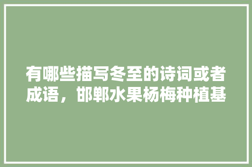 有哪些描写冬至的诗词或者成语，邯郸水果杨梅种植基地在哪里。 水果种植