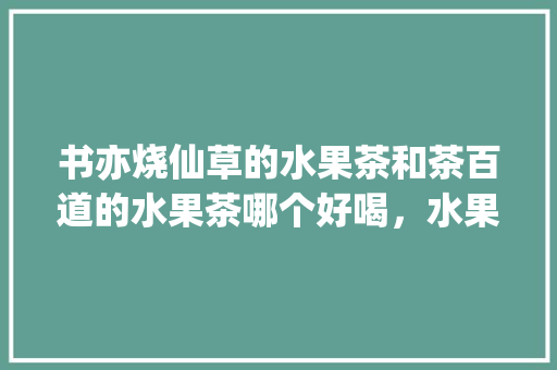 书亦烧仙草的水果茶和茶百道的水果茶哪个好喝，水果种植类书籍。 土壤施肥