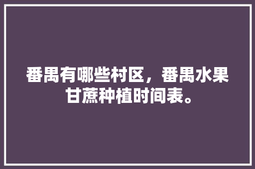 番禺有哪些村区，番禺水果甘蔗种植时间表。 水果种植