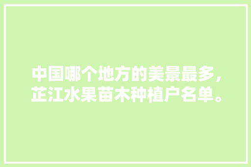 中国哪个地方的美景最多，芷江水果苗木种植户名单。 蔬菜种植