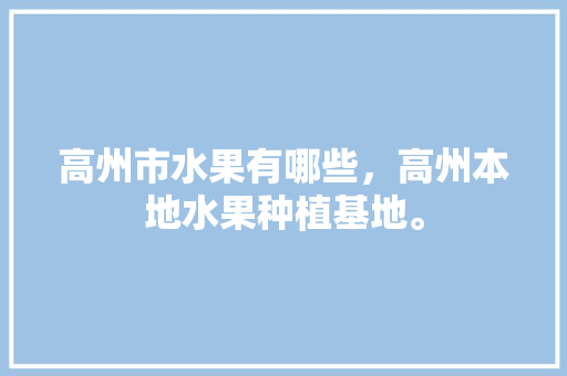 高州市水果有哪些，高州本地水果种植基地。 畜牧养殖