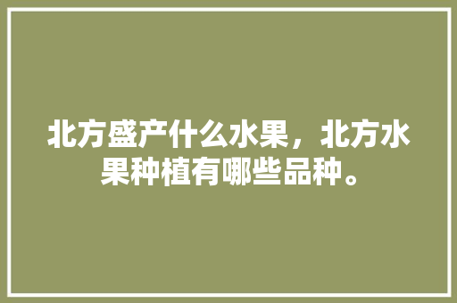 北方盛产什么水果，北方水果种植有哪些品种。 畜牧养殖