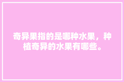 奇异果指的是哪种水果，种植奇异的水果有哪些。 家禽养殖