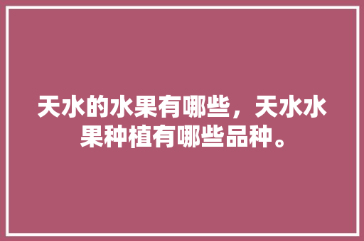 天水的水果有哪些，天水水果种植有哪些品种。 畜牧养殖