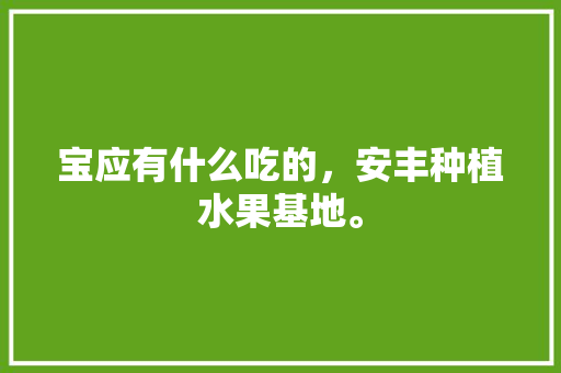 宝应有什么吃的，安丰种植水果基地。 水果种植