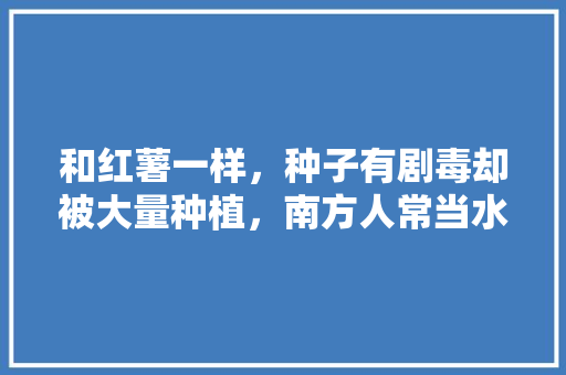 和红薯一样，种子有剧毒却被大量种植，南方人常当水果吃什么东西，家庭种植稀罕水果有哪些。 畜牧养殖