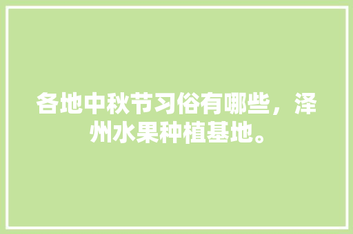 各地中秋节习俗有哪些，泽州水果种植基地。 土壤施肥