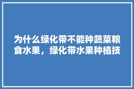 为什么绿化带不能种蔬菜粮食水果，绿化带水果种植技术要点。 家禽养殖