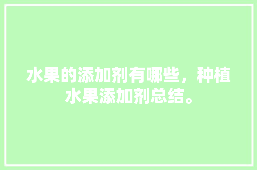 水果的添加剂有哪些，种植水果添加剂总结。 家禽养殖