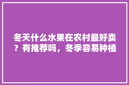 冬天什么水果在农村最好卖？有推荐吗，冬季容易种植的水果有哪些。 水果种植