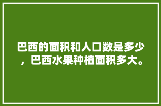 巴西的面积和人口数是多少，巴西水果种植面积多大。 家禽养殖