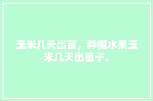 玉米几天出苗，种植水果玉米几天出苗子。 土壤施肥