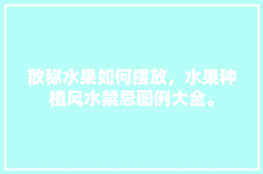 散称水果如何摆放，水果种植风水禁忌图例大全。 水果种植