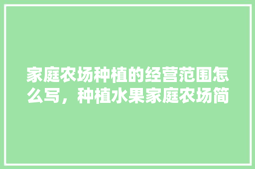 家庭农场种植的经营范围怎么写，种植水果家庭农场简介怎么写。 土壤施肥