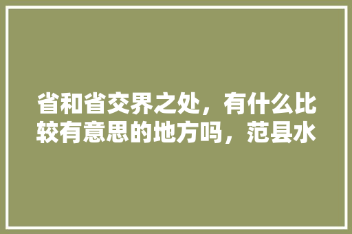 省和省交界之处，有什么比较有意思的地方吗，范县水果种植面积排名榜。 畜牧养殖