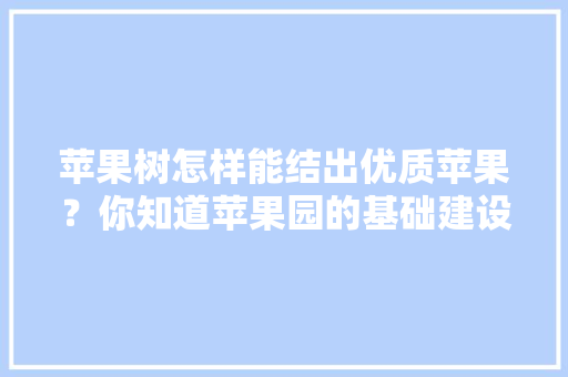 苹果树怎样能结出优质苹果？你知道苹果园的基础建设有多重要吗，种植平邑水果的地方。 家禽养殖