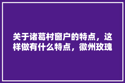 关于诸葛村窗户的特点，这样做有什么特点，徽州玫瑰果园水果种植基地。 土壤施肥