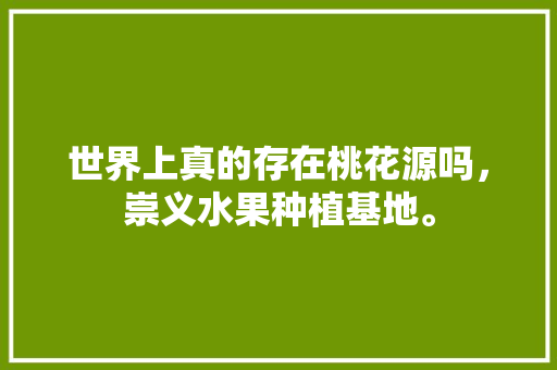 世界上真的存在桃花源吗，崇义水果种植基地。 家禽养殖