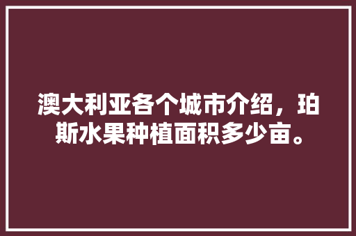 澳大利亚各个城市介绍，珀斯水果种植面积多少亩。 水果种植