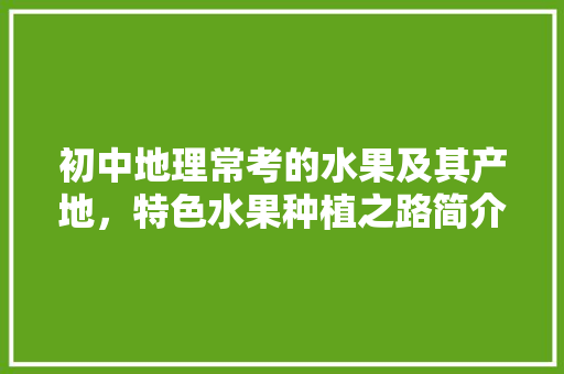 初中地理常考的水果及其产地，特色水果种植之路简介怎么写。 家禽养殖