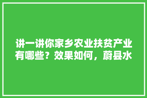 讲一讲你家乡农业扶贫产业有哪些？效果如何，蔚县水果种植基地在哪里。 蔬菜种植