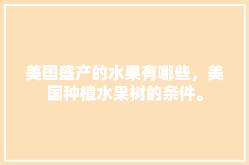 美国盛产的水果有哪些，美国种植水果树的条件。 畜牧养殖