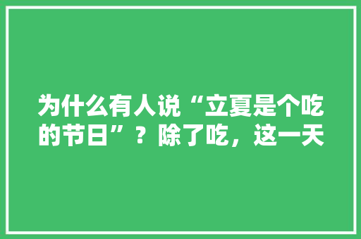 为什么有人说“立夏是个吃的节日”？除了吃，这一天还有什么习俗，宁德周宁水果种植基地。 土壤施肥