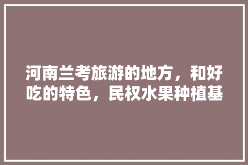 河南兰考旅游的地方，和好吃的特色，民权水果种植基地在哪。 蔬菜种植