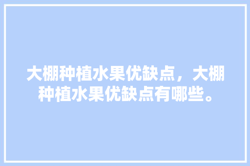 大棚种植水果优缺点，大棚种植水果优缺点有哪些。 土壤施肥