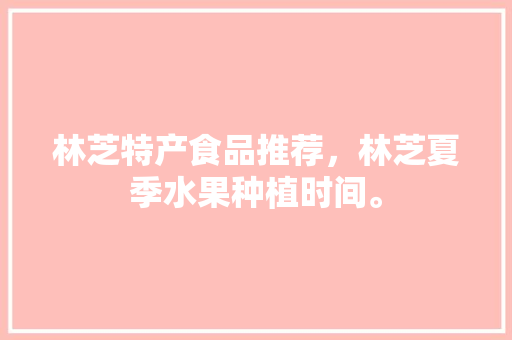 林芝特产食品推荐，林芝夏季水果种植时间。 土壤施肥