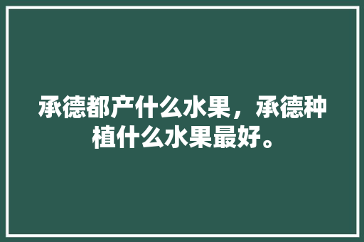 承德都产什么水果，承德种植什么水果最好。 畜牧养殖