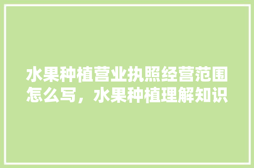 水果种植营业执照经营范围怎么写，水果种植理解知识题库及答案。 畜牧养殖