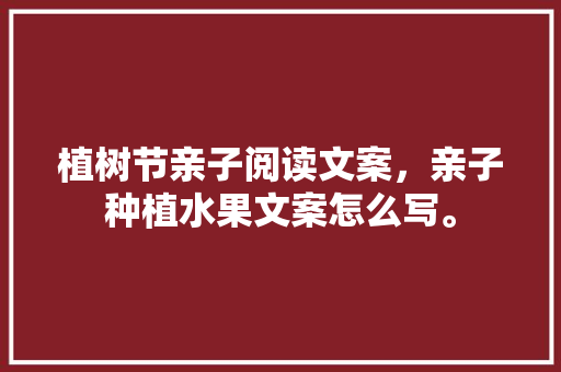 植树节亲子阅读文案，亲子种植水果文案怎么写。 蔬菜种植