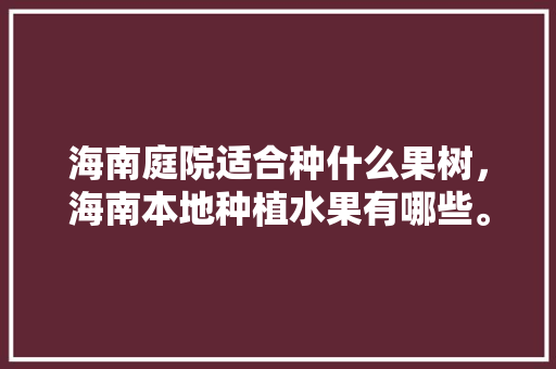 海南庭院适合种什么果树，海南本地种植水果有哪些。 蔬菜种植