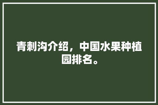 青刺沟介绍，中国水果种植园排名。 蔬菜种植