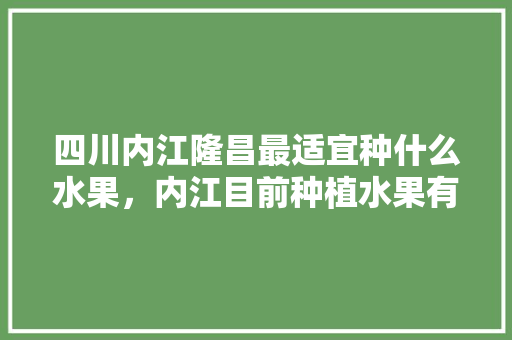 四川内江隆昌最适宜种什么水果，内江目前种植水果有哪些。 水果种植