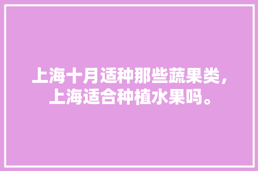 上海十月适种那些蔬果类，上海适合种植水果吗。 土壤施肥