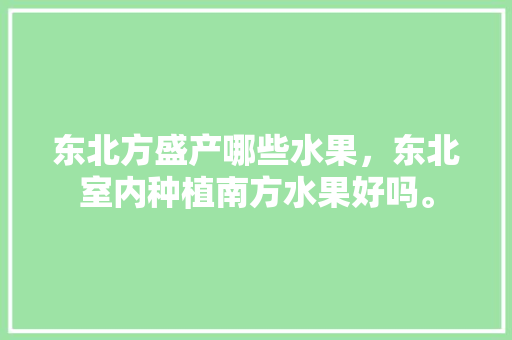 东北方盛产哪些水果，东北室内种植南方水果好吗。 家禽养殖