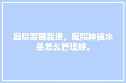 庭院葡萄栽培，庭院种植水果怎么管理好。 畜牧养殖