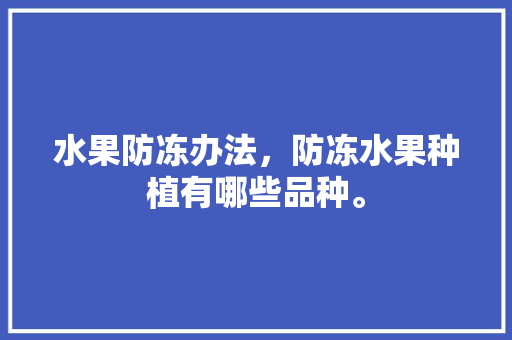 水果防冻办法，防冻水果种植有哪些品种。