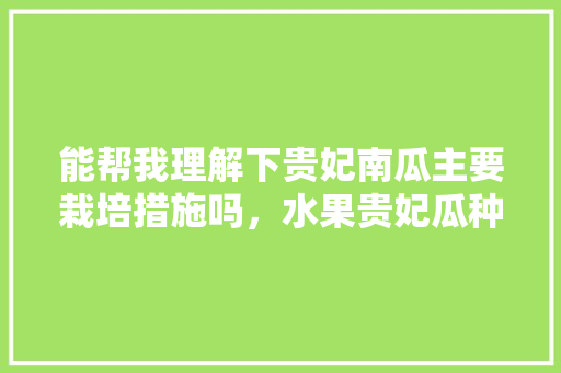 能帮我理解下贵妃南瓜主要栽培措施吗，水果贵妃瓜种植方法视频。