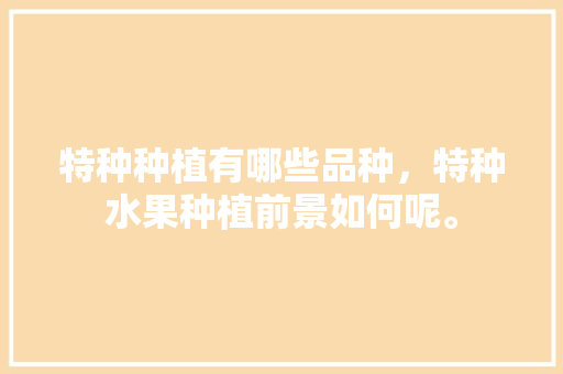 特种种植有哪些品种，特种水果种植前景如何呢。